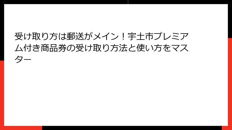 受け取り方は郵送がメイン！宇土市プレミアム付き商品券の受け取り方法と使い方をマスター
