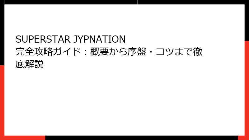 SUPERSTAR JYPNATION 完全攻略ガイド：概要から序盤・コツまで徹底解説