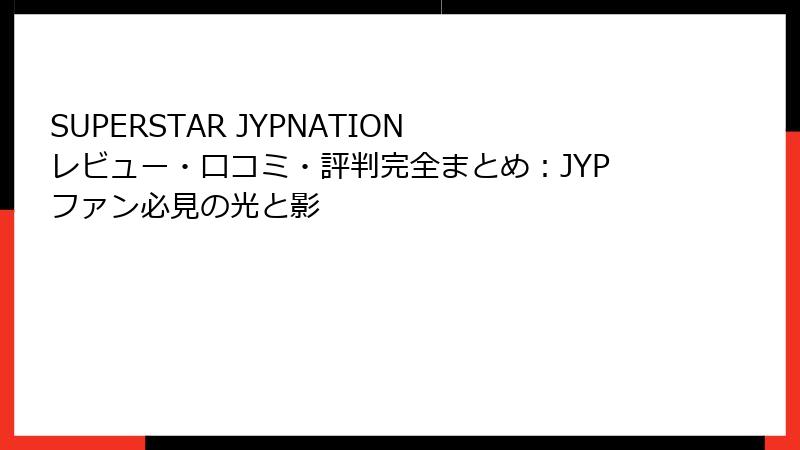 SUPERSTAR JYPNATION レビュー・口コミ・評判完全まとめ：JYPファン必見の光と影