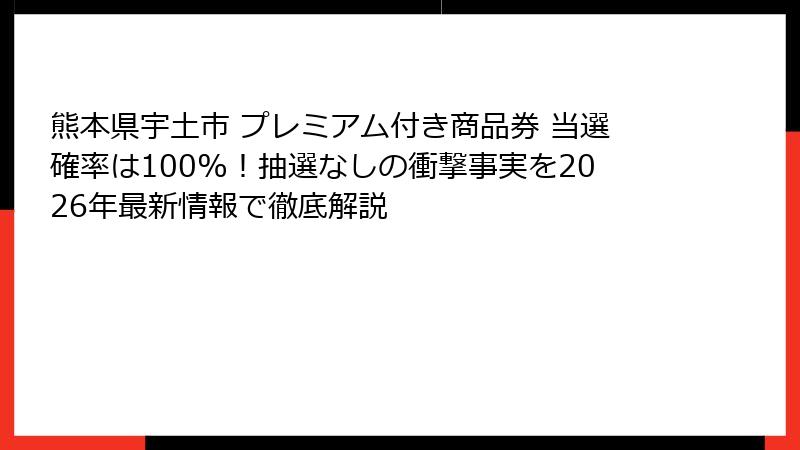 熊本県宇土市 プレミアム付き商品券 当選確率は100%！抽選なしの衝撃事実を2026年最新情報で徹底解説
