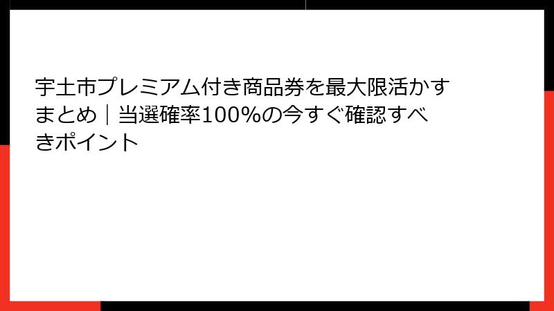 宇土市プレミアム付き商品券を最大限活かすまとめ｜当選確率100%の今すぐ確認すべきポイント