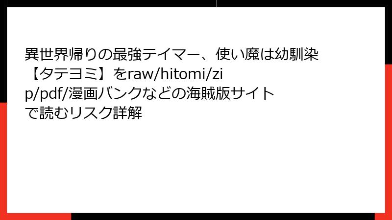 異世界帰りの最強テイマー、使い魔は幼馴染【タテヨミ】をraw/hitomi/zip/pdf/漫画バンクなどの海賊版サイトで読むリスク詳解