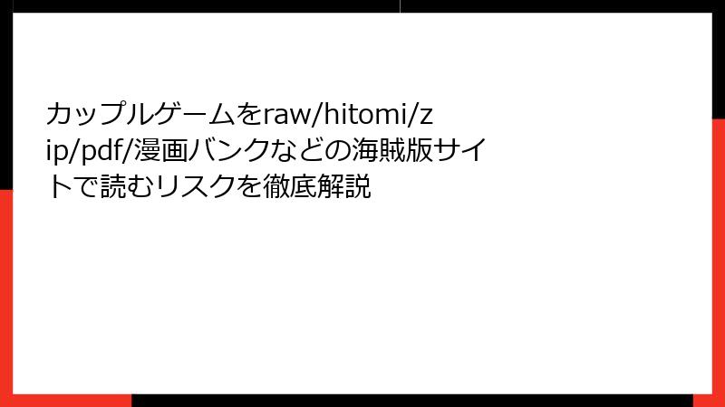 カップルゲームをraw/hitomi/zip/pdf/漫画バンクなどの海賊版サイトで読むリスクを徹底解説