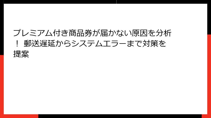 プレミアム付き商品券が届かない原因を分析！ 郵送遅延からシステムエラーまで対策を提案