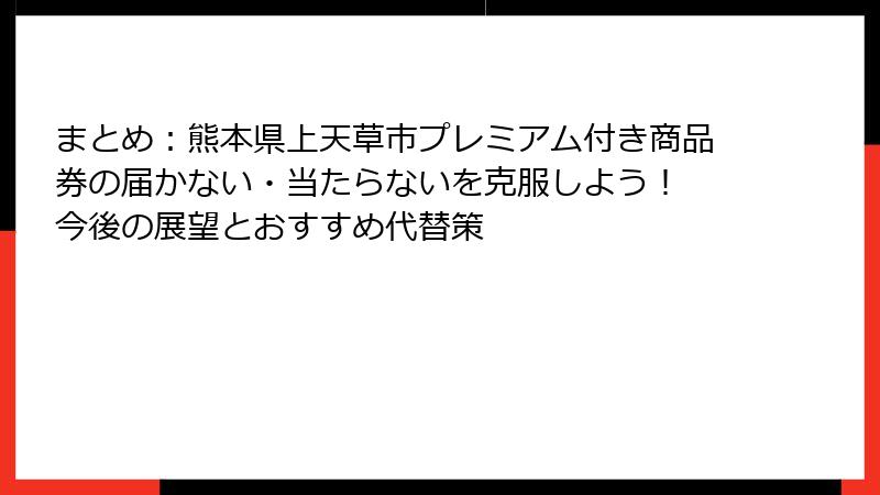 まとめ：熊本県上天草市プレミアム付き商品券の届かない・当たらないを克服しよう！ 今後の展望とおすすめ代替策