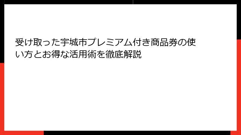 受け取った宇城市プレミアム付き商品券の使い方とお得な活用術を徹底解説