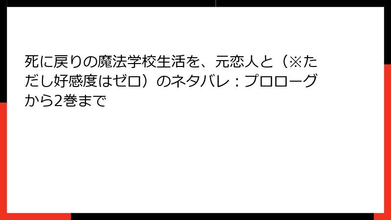 死に戻りの魔法学校生活を、元恋人と（※ただし好感度はゼロ）のネタバレ：プロローグから2巻まで