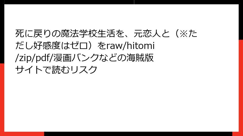 死に戻りの魔法学校生活を、元恋人と（※ただし好感度はゼロ）をraw/hitomi/zip/pdf/漫画バンクなどの海賊版サイトで読むリスク
