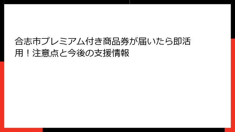 合志市プレミアム付き商品券が届いたら即活用！注意点と今後の支援情報