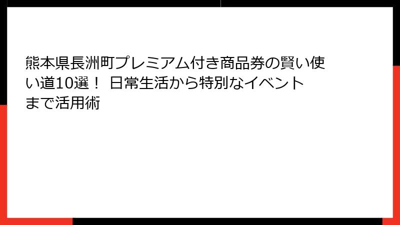 熊本県長洲町プレミアム付き商品券の賢い使い道10選！ 日常生活から特別なイベントまで活用術