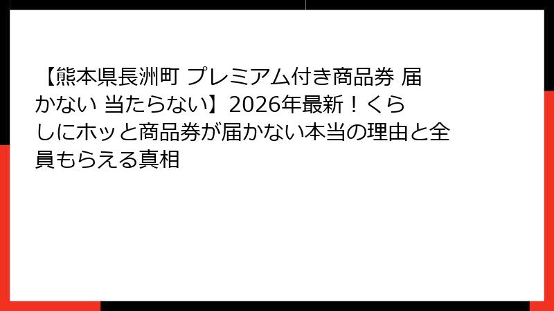 【熊本県長洲町 プレミアム付き商品券 届かない 当たらない】2026年最新！くらしにホッと商品券が届かない本当の理由と全員もらえる真相