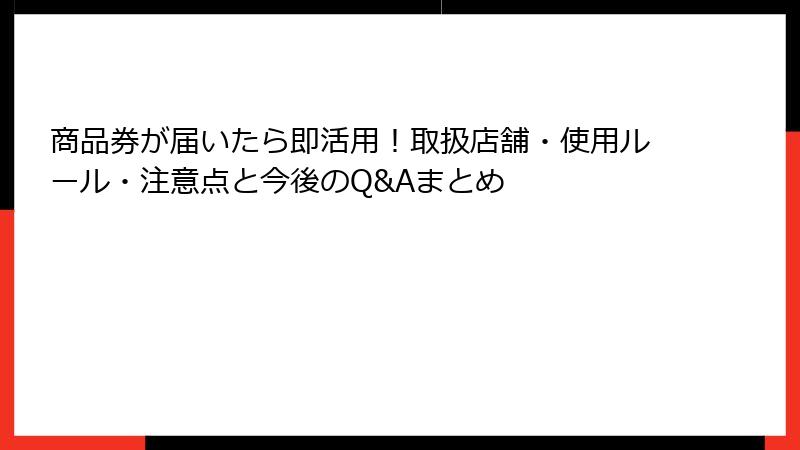 商品券が届いたら即活用！取扱店舗・使用ルール・注意点と今後のQ&Aまとめ