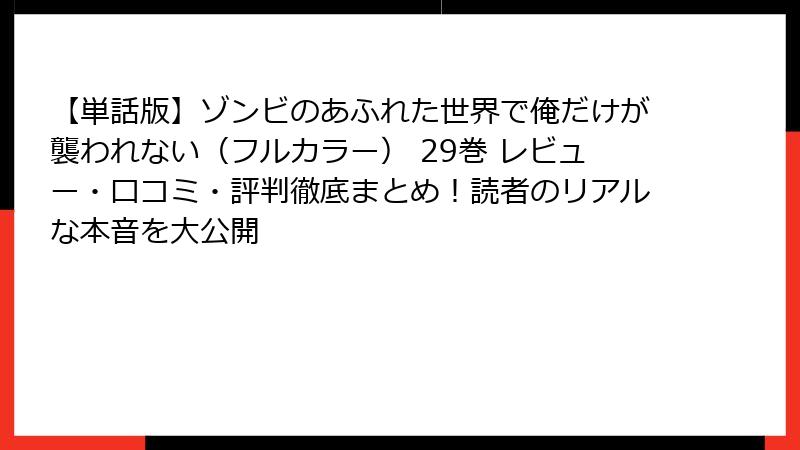 【単話版】ゾンビのあふれた世界で俺だけが襲われない（フルカラー） 29巻 レビュー・口コミ・評判徹底まとめ！読者のリアルな本音を大公開