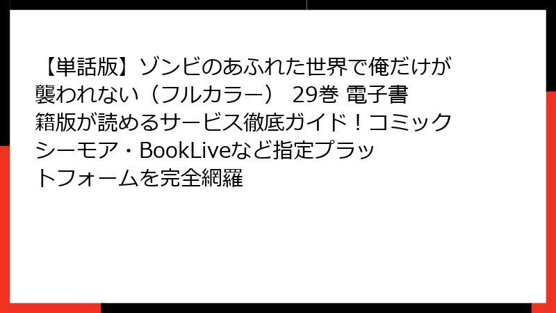 【単話版】ゾンビのあふれた世界で俺だけが襲われない（フルカラー） 29巻 電子書籍版が読めるサービス徹底ガイド！コミックシーモア・BookLiveなど指定プラットフォームを完全網羅