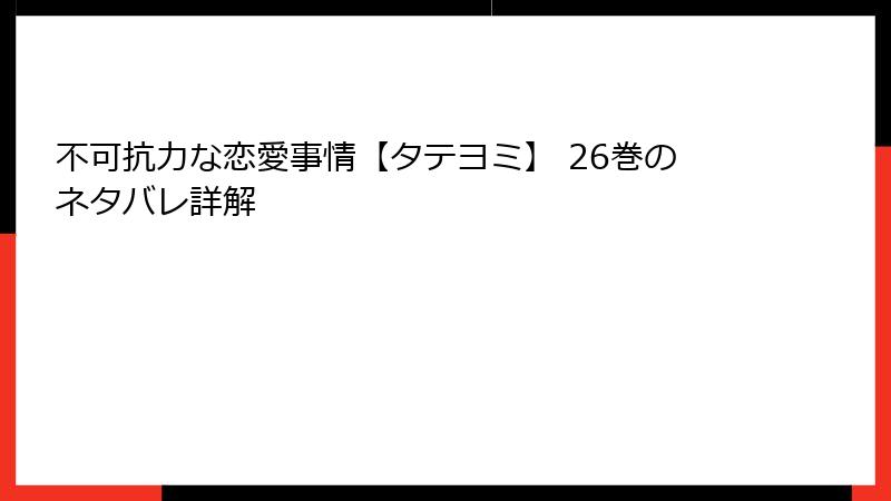 不可抗力な恋愛事情【タテヨミ】 26巻のネタバレ詳解