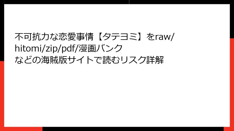 不可抗力な恋愛事情【タテヨミ】をraw/hitomi/zip/pdf/漫画バンクなどの海賊版サイトで読むリスク詳解