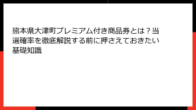 熊本県大津町プレミアム付き商品券とは？当選確率を徹底解説する前に押さえておきたい基礎知識