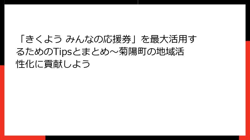 「きくよう みんなの応援券」を最大活用するためのTipsとまとめ～菊陽町の地域活性化に貢献しよう