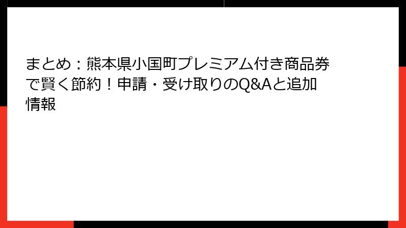 まとめ：熊本県小国町プレミアム付き商品券で賢く節約！申請・受け取りのQ&Aと追加情報