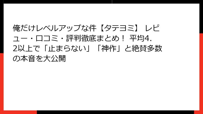 俺だけレベルアップな件【タテヨミ】 レビュー・口コミ・評判徹底まとめ！ 平均4.2以上で「止まらない」「神作」と絶賛多数の本音を大公開