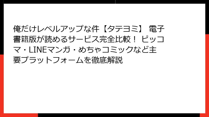 俺だけレベルアップな件【タテヨミ】 電子書籍版が読めるサービス完全比較！ ピッコマ・LINEマンガ・めちゃコミックなど主要プラットフォームを徹底解説