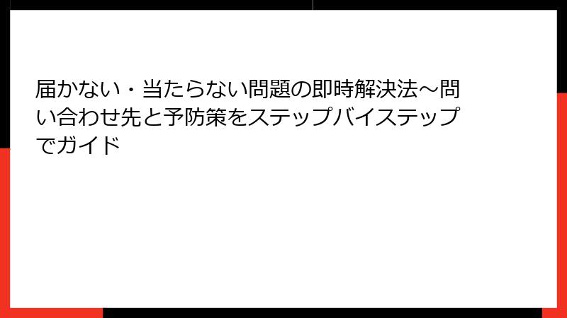 届かない・当たらない問題の即時解決法~問い合わせ先と予防策をステップバイステップでガイド
