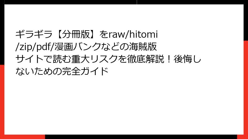 ギラギラ【分冊版】をraw/hitomi/zip/pdf/漫画バンクなどの海賊版サイトで読む重大リスクを徹底解説！後悔しないための完全ガイド