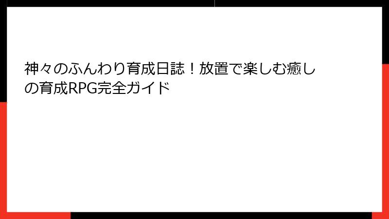 神々のふんわり育成日誌！放置で楽しむ癒しの育成RPG完全ガイド