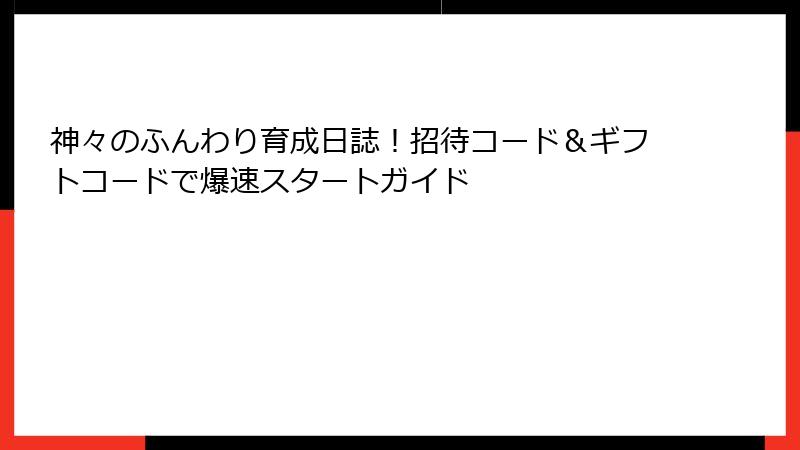 神々のふんわり育成日誌！招待コード＆ギフトコードで爆速スタートガイド