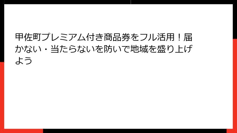甲佐町プレミアム付き商品券をフル活用！届かない・当たらないを防いで地域を盛り上げよう