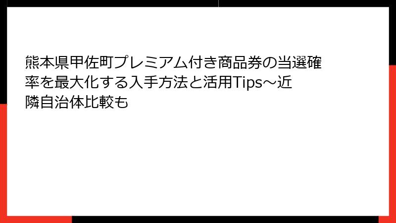 熊本県甲佐町プレミアム付き商品券の当選確率を最大化する入手方法と活用Tips～近隣自治体比較も
