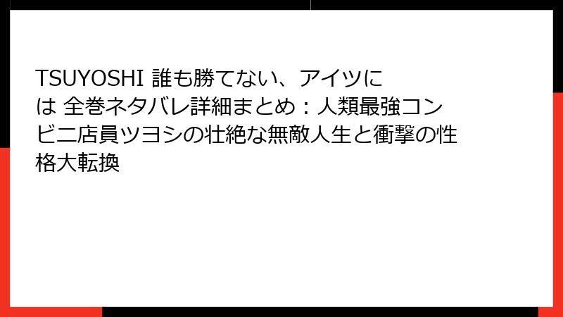 TSUYOSHI 誰も勝てない、アイツには 全巻ネタバレ詳細まとめ：人類最強コンビニ店員ツヨシの壮絶な無敵人生と衝撃の性格大転換