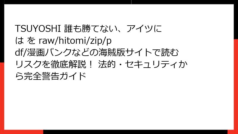 TSUYOSHI 誰も勝てない、アイツには を raw/hitomi/zip/pdf/漫画バンクなどの海賊版サイトで読むリスクを徹底解説！ 法的・セキュリティから完全警告ガイド