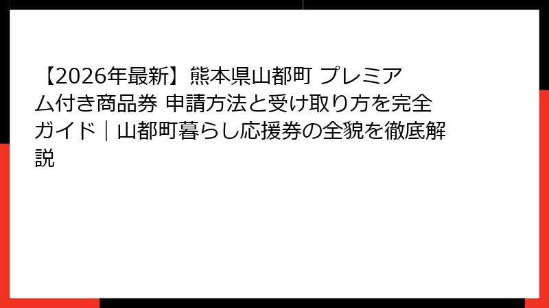 【2026年最新】熊本県山都町 プレミアム付き商品券 申請方法と受け取り方を完全ガイド｜山都町暮らし応援券の全貌を徹底解説