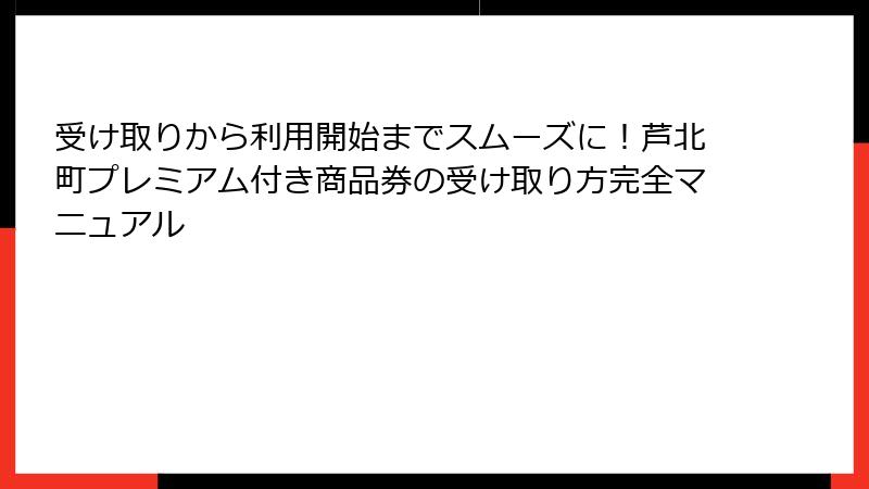 受け取りから利用開始までスムーズに！芦北町プレミアム付き商品券の受け取り方完全マニュアル