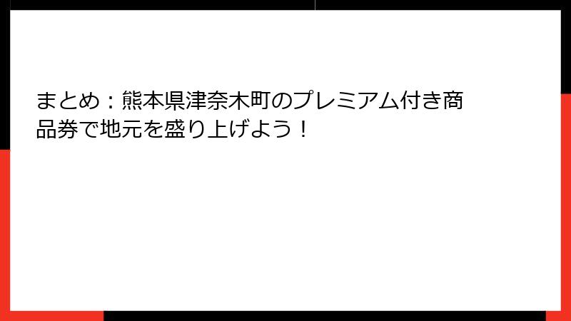まとめ:熊本県津奈木町のプレミアム付き商品券で地元を盛り上げよう!