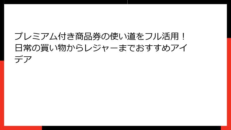 プレミアム付き商品券の使い道をフル活用！日常の買い物からレジャーまでおすすめアイデア