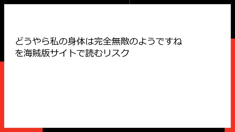 どうやら私の身体は完全無敵のようですね を海賊版サイトで読むリスク
