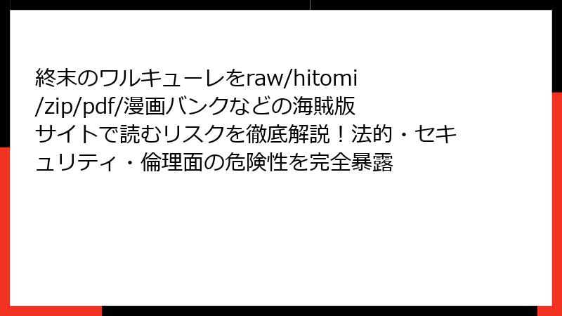 終末のワルキューレをraw/hitomi/zip/pdf/漫画バンクなどの海賊版サイトで読むリスクを徹底解説!法的・セキュリティ・倫理面の危険性を完全暴露