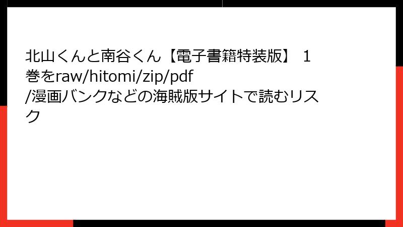 北山くんと南谷くん【電子書籍特装版】 1巻をraw/hitomi/zip/pdf/漫画バンクなどの海賊版サイトで読むリスク