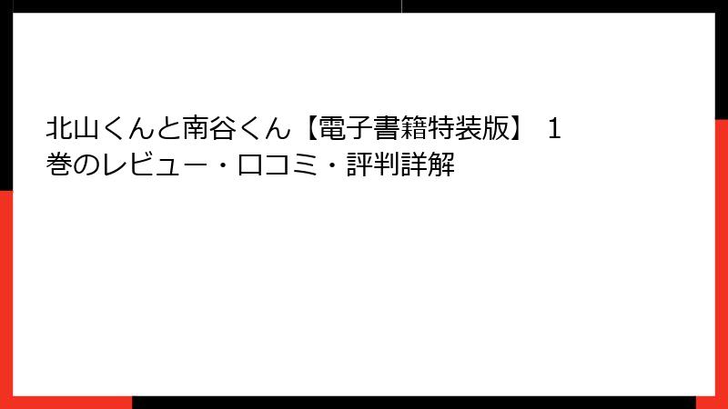 北山くんと南谷くん【電子書籍特装版】 1巻のレビュー・口コミ・評判詳解