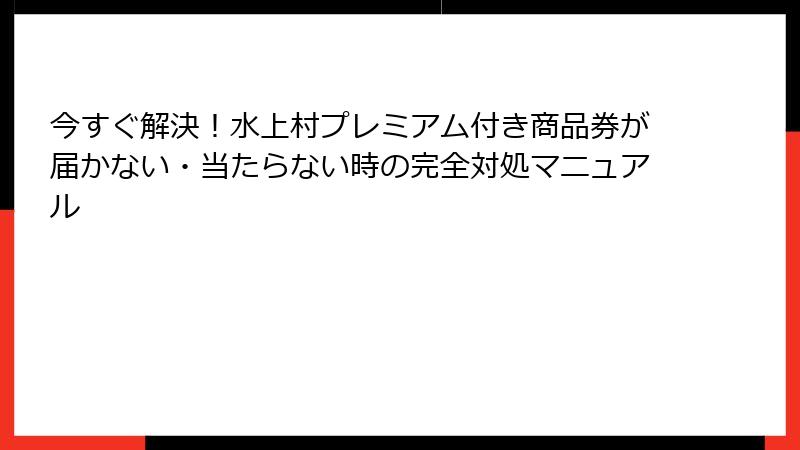 今すぐ解決！水上村プレミアム付き商品券が届かない・当たらない時の完全対処マニュアル