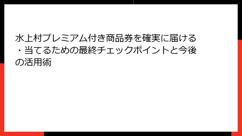 水上村プレミアム付き商品券を確実に届ける・当てるための最終チェックポイントと今後の活用術