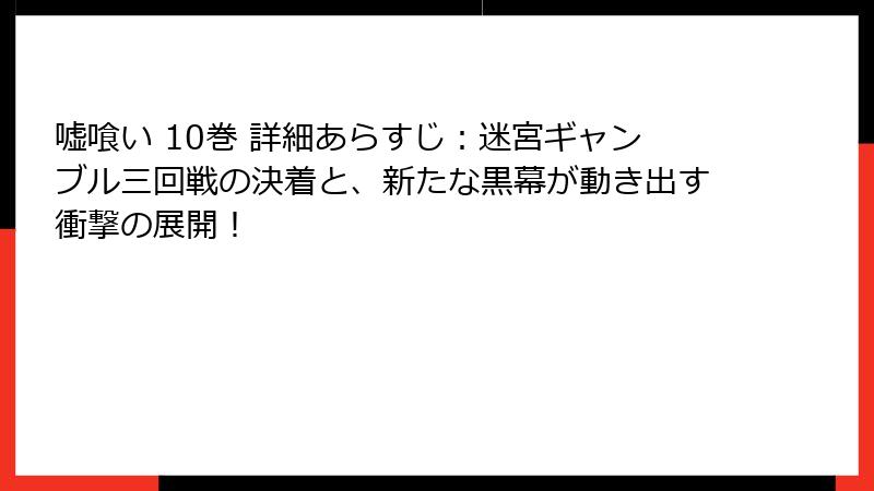 嘘喰い 10巻 詳細あらすじ：迷宮ギャンブル三回戦の決着と、新たな黒幕が動き出す衝撃の展開！