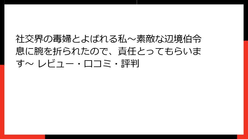 社交界の毒婦とよばれる私～素敵な辺境伯令息に腕を折られたので、責任とってもらいます～ レビュー・口コミ・評判