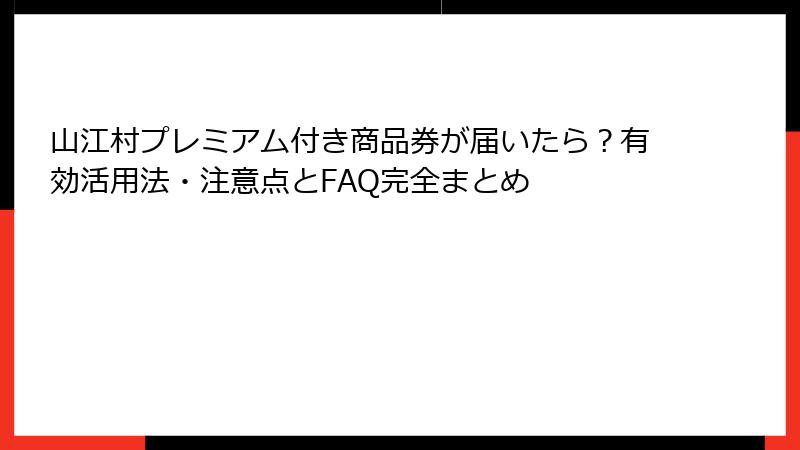 山江村プレミアム付き商品券が届いたら？有効活用法・注意点とFAQ完全まとめ