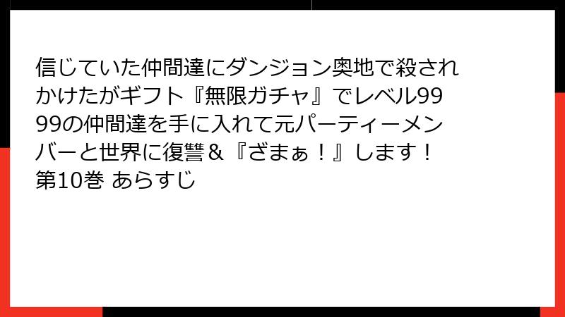 信じていた仲間達にダンジョン奥地で殺されかけたがギフト『無限ガチャ』でレベル9999の仲間達を手に入れて元パーティーメンバーと世界に復讐＆『ざまぁ！』します！ 第10巻 あらすじ