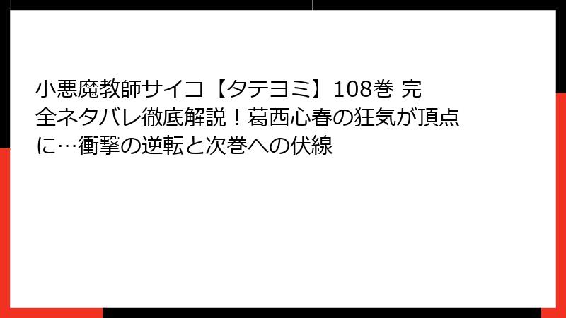 小悪魔教師サイコ【タテヨミ】108巻 完全ネタバレ徹底解説!葛西心春の狂気が頂点に…衝撃の逆転と次巻への伏線