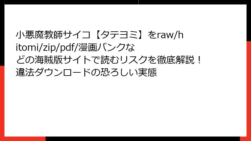 小悪魔教師サイコ【タテヨミ】をraw/hitomi/zip/pdf/漫画バンクなどの海賊版サイトで読むリスクを徹底解説!違法ダウンロードの恐ろしい実態