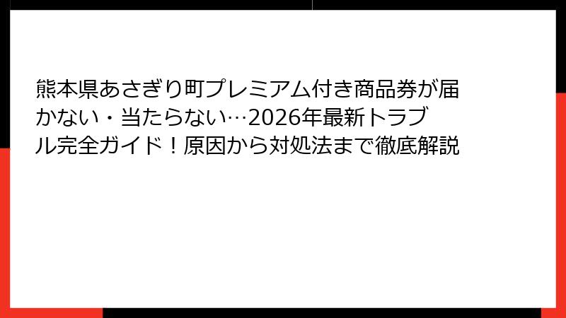 熊本県あさぎり町プレミアム付き商品券が届かない・当たらない…2026年最新トラブル完全ガイド！原因から対処法まで徹底解説
